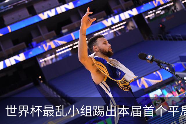 世界杯最乱小组踢出本届首个平局 扩招下出线形势大好